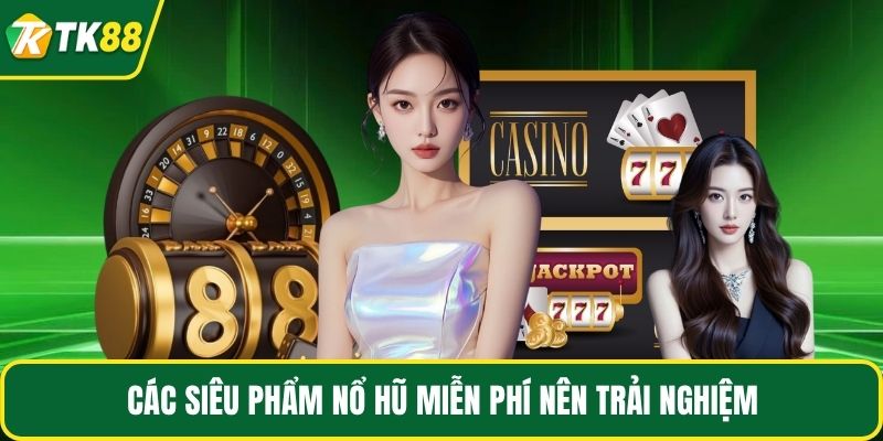 Các siêu phẩm nổ hũ miễn phí nên trải nghiệm