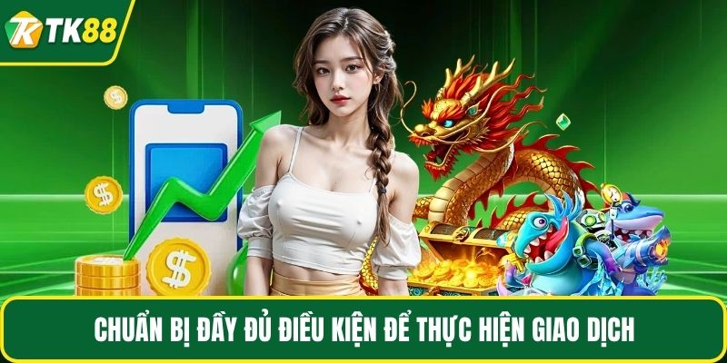 Chuẩn bị đầy đủ điều kiện để thực hiện giao dịch