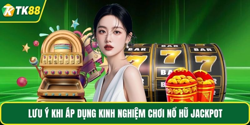 Lưu ý khi áp dụng kinh nghiệm chơi nổ hũ jackpot