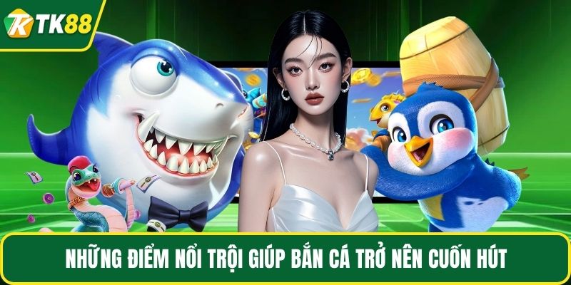 Những điểm nổi trội giúp bắn cá trở nên cuốn hút